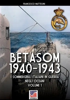 Betasom 1940-1943 - Bd. 1: Italienische Soldaten im Krieg auf den Weltmeeren - Betasom 1940-1943 - Vol. 1: I sommergibili italiani in guerra negli oceani