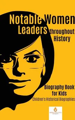 Bemerkenswerte weibliche Führungspersönlichkeiten im Laufe der Geschichte: Biografiebuch für Kinder Historische Kinderbiografien - Notable Women Leaders throughout History: Biography Book for Kids Children's Historical Biographies
