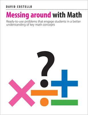 Mit Mathe herumspielen: Gebrauchsfertige Probleme, die Schülern ein besseres Verständnis der wichtigsten mathematischen Konzepte vermitteln - Messing Around with Math: Ready-To-Use Problems That Engage Students in a Better Understanding of Key Math Concepts