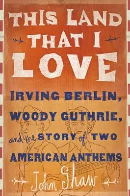 This Land That I Love: Irving Berlin, Woody Guthrie und die Geschichte von zwei amerikanischen Hymnen - This Land That I Love: Irving Berlin, Woody Guthrie, and the Story of Two American Anthems