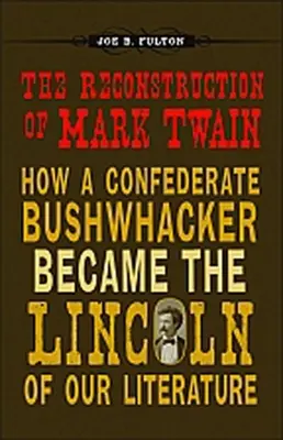 Die Rekonstruktion von Mark Twain: Wie ein Buschmann der Konföderierten zum Lincoln unserer Literatur wurde - The Reconstruction of Mark Twain: How a Confederate Bushwhacker Became the Lincoln of Our Literature