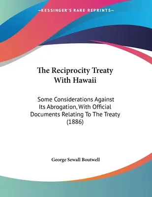Der Reziprozitätsvertrag mit Hawaii: Some Considerations Against Its Abrogation, With Official Documents Relating To The Treaty - The Reciprocity Treaty With Hawaii: Some Considerations Against Its Abrogation, With Official Documents Relating To The Treaty