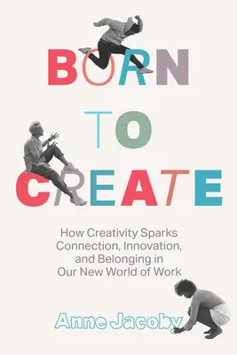 Zum Schaffen geboren: Wie Kreativität Verbindung, Innovation und Zugehörigkeit in unserer neuen Arbeitswelt schafft - Born to Create: How Creativity Sparks Connection, Innovation, and Belonging in Our New World of Work