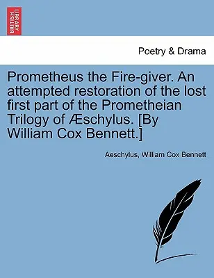 Prometheus der Feuerspender. ein Versuch der Wiederherstellung des verlorenen ersten Teils der Prometheus-Trilogie des Schylus. (Von William Cox Bennett). - Prometheus the Fire-Giver. an Attempted Restoration of the Lost First Part of the Prometheian Trilogy of Schylus. [By William Cox Bennett.]