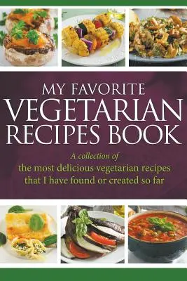 Mein Lieblingsbuch mit vegetarischen Rezepten: Eine Sammlung der köstlichsten vegetarischen Rezepte, die ich bis jetzt gefunden oder kreiert habe - My Favorite Vegetarian Recipes Book: A Collection Of The Most Delicious Vegetarian Recipes That I Have Found Or Created So Far