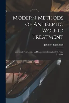 Modern Methods of Antiseptic Wound Treatment: Zusammengestellt aus Notizen und Vorschlägen der folgenden Chirurgen - Modern Methods of Antiseptic Wound Treatment: Compiled From Notes and Suggestions From the Following Surgeons