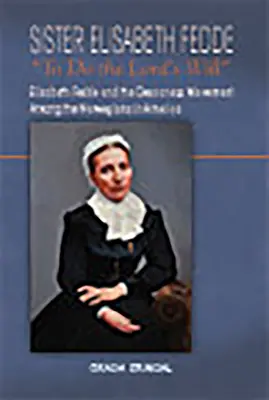 Schwester Elisabeth Fedde: Den Willen des Herrn tun: Elisabeth Fedde und die Diakonissen-Bewegung unter den Norwegern in Amerika - Sister Elisabeth Fedde: To Do the Lord's Will: Elizabeth Fedde and the Deaconess Movement Among the Norwegians in America