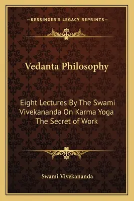 Vedanta-Philosophie: Acht Vorlesungen von Swami Vivekananda über Karma Yoga Das Geheimnis der Arbeit - Vedanta Philosophy: Eight Lectures By The Swami Vivekananda On Karma Yoga The Secret of Work