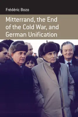 Mitterrand, das Ende des Kalten Krieges und die deutsche Wiedervereinigung - Mitterrand, the End of the Cold War, and German Unification