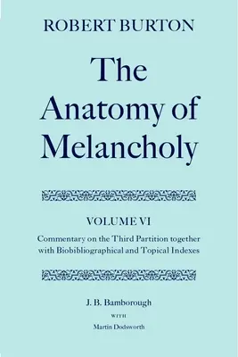 Die Anatomie der Melancholie: Band VI: Kommentar zum dritten Teil, mit biobibliographischen und thematischen Registern - The Anatomy of Melancholy: Volume VI: Commentary on the Third Partition, Together with Biobibliographical and Topical Indexes