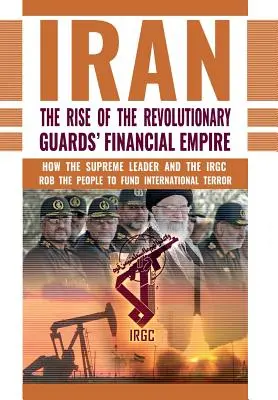 Der Aufstieg des Finanzimperiums der iranischen Revolutionsgarden: Wie der Oberste Führer und der IRGC das Volk berauben, um den internationalen Terror zu finanzieren - The Rise of Iran's Revolutionary Guards' Financial Empire: How the Supreme Leader and the IRGC Rob the People to Fund International Terror