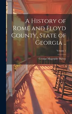 Die Geschichte von Rome und Floyd County, Bundesstaat Georgia; Band 1 - A History of Rome and Floyd County, State of Georgia ..; Volume 1
