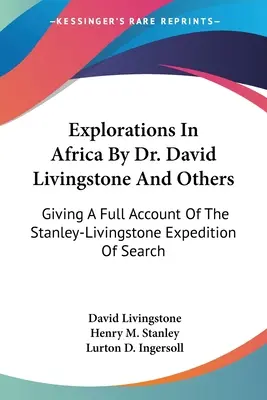 Erkundungen in Afrika durch Dr. David Livingstone und andere: Mit einem vollständigen Bericht über die Stanley-Livingstone-Expedition der Suche - Explorations In Africa By Dr. David Livingstone And Others: Giving A Full Account Of The Stanley-Livingstone Expedition Of Search