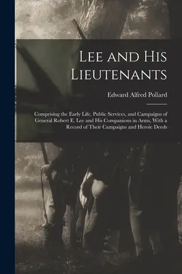 Lee und seine Leutnants: Das frühe Leben, die öffentlichen Dienste und die Feldzüge von General Robert E. Lee und seinen Waffengefährten, mit einem - Lee and His Lieutenants: Comprising the Early Life, Public Services, and Campaigns of General Robert E. Lee and His Companions in Arms, With a