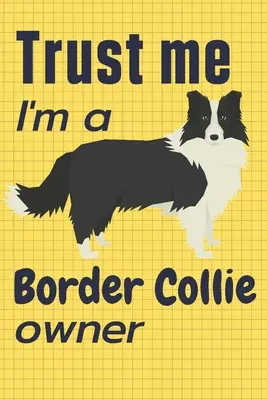 Vertrauen Sie mir, ich bin ein Border Collie-Besitzer: Für Border Collie-Hundefans - Trust me I am a Border Collie owner: For Border Collie Dog Fans