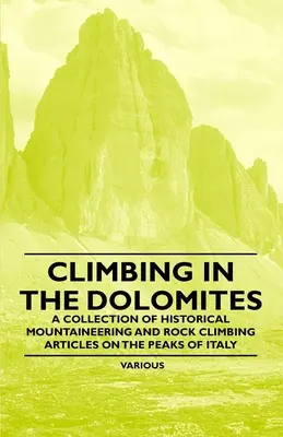 Klettern in den Dolomiten - Eine Sammlung historischer Artikel zum Bergsteigen und Klettern auf den Gipfeln Italiens - Climbing in the Dolomites - A Collection of Historical Mountaineering and Rock Climbing Articles on the Peaks of Italy