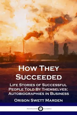 Wie sie es geschafft haben: Lebensgeschichten erfolgreicher Menschen, erzählt von ihnen selbst; Autobiographien in der Wirtschaft - How They Succeeded: Life Stories of Successful People Told By Themselves; Autobiographies in Business