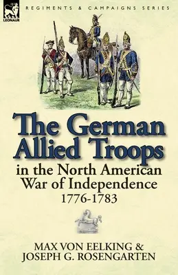 Die deutschen alliierten Truppen im nordamerikanischen Unabhängigkeitskrieg, 1776-1783 - The German Allied Troops in the North American War of Independence, 1776-1783