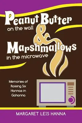 Erdnussbutter an der Wand und Marshmallows in der Mikrowelle: Erinnerungen an die Aufzucht von sechs Hannas in Gahanna - Peanut Butter on the Wall & Marshmallows in the Microwave: Memories of Raising Six Hannas in Gahanna