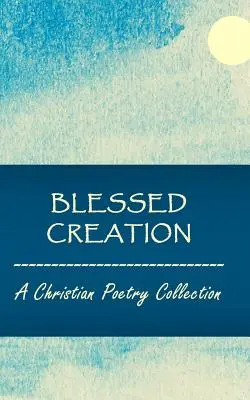 Gesegnete Schöpfung: Eine christliche Gedichtesammlung - Blessed Creation: A Christian Poetry Collection
