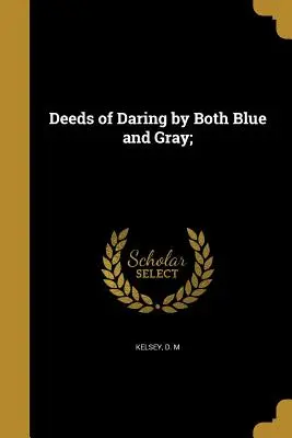 Wagemutige Taten von Blauen und Grauen; - Deeds of Daring by Both Blue and Gray;