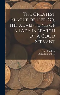 Die größte Plage des Lebens, oder die Abenteuer einer Dame auf der Suche nach einem guten Diener - The Greatest Plague of Life, Or, the Adventures of a Lady in Search of a Good Servant