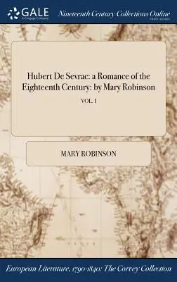 Hubert de Sevrac: ein Roman des achtzehnten Jahrhunderts: von Mary Robinson; VOL. I - Hubert De Sevrac: a Romance of the Eighteenth Century: by Mary Robinson; VOL. I