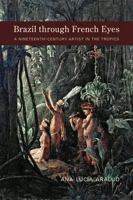 Brasilien mit französischen Augen: Ein Künstler des neunzehnten Jahrhunderts in den Tropen - Brazil Through French Eyes: A Nineteenth-Century Artist in the Tropics