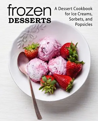 Gefrorene Desserts: Ein Dessert-Kochbuch für Eiscreme, Sorbets und Eis am Stiel (2. Auflage) - Frozen Desserts: A Dessert Cookbook for Ice Creams, Sorbets, and Popsicles (2nd Edition)