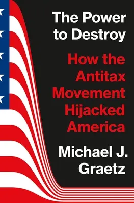 Die Macht zu zerstören: Wie die Antitax-Bewegung Amerika entführt hat - The Power to Destroy: How the Antitax Movement Hijacked America