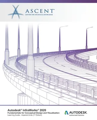 Autodesk InfraWorks 2020: Grundlagen für Konzeptentwurf und Visualisierung (Imperial Units): Autodesk Authorized Publisher - Autodesk InfraWorks 2020: Fundamentals for Conceptual Design and Visualization (Imperial Units): Autodesk Authorized Publisher