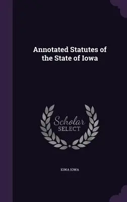 Kommentierte Statuten des Staates Iowa (Annotated Statutes of the State of Iowa) - Annotated Statutes of the State of Iowa