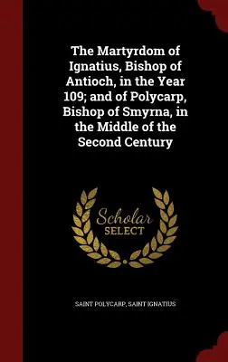 Das Martyrium des Ignatius, Bischof von Antiochien, im Jahre 109; und des Polykarp, Bischof von Smyrna, in der Mitte des zweiten Jahrhunderts - The Martyrdom of Ignatius, Bishop of Antioch, in the Year 109; and of Polycarp, Bishop of Smyrna, in the Middle of the Second Century