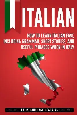 Italienisch: Wie man schnell Italienisch lernt, mit Grammatik, Kurzgeschichten und nützlichen Redewendungen für den Aufenthalt in Italien - Italian: How to Learn Italian Fast, Including Grammar, Short Stories, and Useful Phrases When in Italy