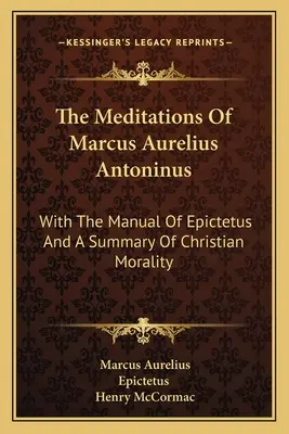 Die Meditationen des Marcus Aurelius Antoninus: Mit dem Handbuch des Epiktetus und einer Zusammenfassung der christlichen Moral - The Meditations Of Marcus Aurelius Antoninus: With The Manual Of Epictetus And A Summary Of Christian Morality