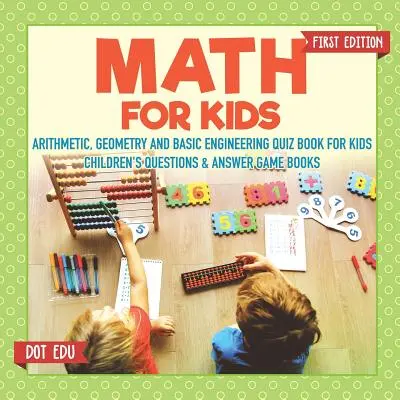 Mathe für Kinder Erste Ausgabe Arithmetik, Geometrie und Grundlagen der Technik Quizbuch für Kinder Kinderfragen & Antwortspielbücher - Math for Kids First Edition Arithmetic, Geometry and Basic Engineering Quiz Book for Kids Children's Questions & Answer Game Books
