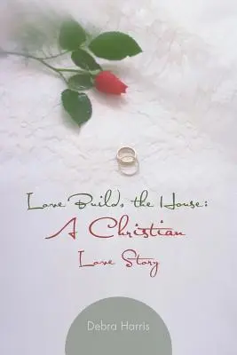 Die Liebe baut das Haus: Eine christliche Liebesgeschichte - Love Builds the House: A Christian Love Story