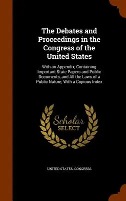 Die Debatten und Verfahren im Kongress der Vereinigten Staaten: With an Appendix, Containing Important State Papers and Public Documents, and All th - The Debates and Proceedings in the Congress of the United States: With an Appendix, Containing Important State Papers and Public Documents, and All th