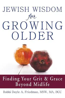 Jüdische Weisheit für das Älterwerden: Finding Your Grit and Grace Beyond Midlife - Jewish Wisdom for Growing Older: Finding Your Grit and Grace Beyond Midlife