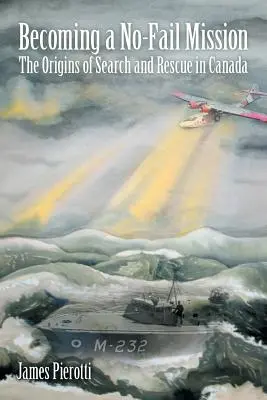 Eine Mission, die nicht scheitert: Die Ursprünge von Suche und Rettung in Kanada - Becoming a No-Fail Mission: The Origins of Search and Rescue in Canada