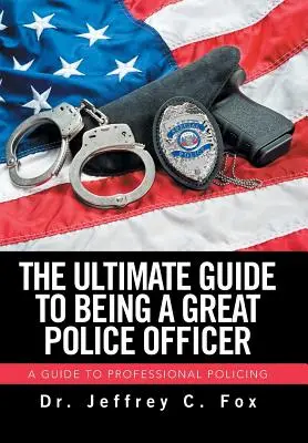 Der ultimative Leitfaden für einen guten Polizeibeamten: Ein Leitfaden für professionelle Polizeiarbeit - The Ultimate Guide to Being a Great Police Officer: A Guide to Professional Policing