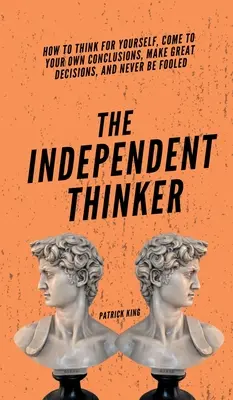 Der unabhängige Denker: Wie Sie für sich selbst denken, zu Ihren eigenen Schlussfolgerungen kommen, großartige Entscheidungen treffen und sich niemals täuschen lassen - The Independent Thinker: How to Think for Yourself, Come to Your Own Conclusions, Make Great Decisions, and Never Be Fooled