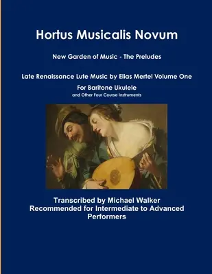 Hortus Musicalis Novum Neuer Garten der Musik - Die Präludien Lautenmusik der Spätrenaissance von Elias Mertel Band Eins für Bariton-Ukulele und andere vier C - Hortus Musicalis Novum New Garden of Music - The Preludes Late Renaissance Lute Music by Elias Mertel Volume One For Baritone Ukulele and Other Four C