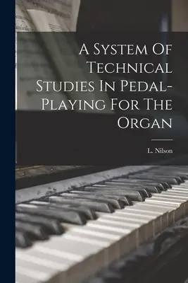 Ein System technischer Studien des Pedalspiels für die Orgel - A System Of Technical Studies In Pedal-playing For The Organ