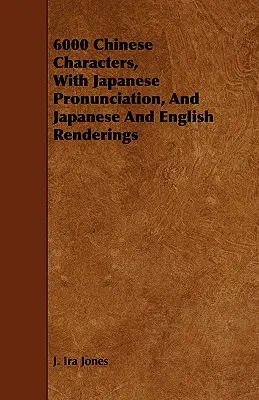 6000 chinesische Schriftzeichen, mit japanischer Aussprache und japanischer und englischer Wiedergabe - 6000 Chinese Characters, with Japanese Pronunciation, and Japanese and English Renderings