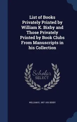 Liste der von William K. Bixby privat gedruckten Bücher und der von Buchclubs privat gedruckten Bücher nach Manuskripten aus seiner Sammlung - List of Books Privately Printed by William K. Bixby and Those Privately Printed by Book Clubs From Manuscripts in his Collection