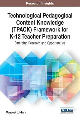 Technologisches pädagogisches Inhaltswissen (TPACK) als Rahmen für die Vorbereitung von K-12-Lehrern: Neue Forschung und Möglichkeiten - Technological Pedagogical Content Knowledge (TPACK) Framework for K-12 Teacher Preparation: Emerging Research and Opportunities