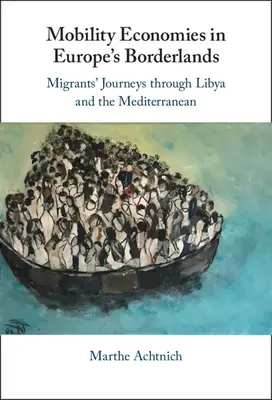 Mobilitätsökonomien in Europas Grenzgebieten: Die Reisen von Migranten durch Libyen und das Mittelmeer - Mobility Economies in Europe's Borderlands: Migrants' Journeys Through Libya and the Mediterranean
