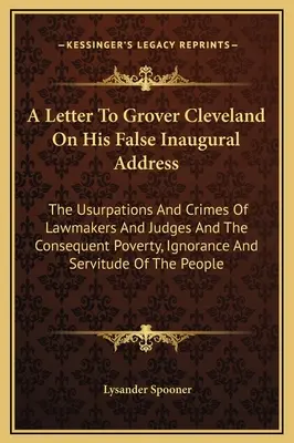 Ein Brief an Grover Cleveland über seine falsche Antrittsrede: Die Usurpationen und Verbrechen von Gesetzgebern und Richtern und die daraus resultierende Armut, Unwissenheit - A Letter To Grover Cleveland On His False Inaugural Address: The Usurpations And Crimes Of Lawmakers And Judges And The Consequent Poverty, Ignorance