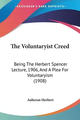 Das voluntaristische Glaubensbekenntnis: Die Herbert-Spencer-Vorlesung, 1906, und ein Plädoyer für den Voluntarismus (1908) - The Voluntaryist Creed: Being The Herbert Spencer Lecture, 1906, And A Plea For Voluntaryism (1908)